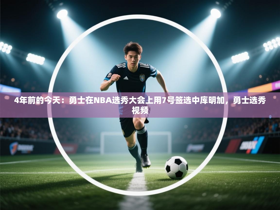 4年前的今天:勇士在NBA选秀大会上用7号签选中库明加,勇士选秀视频 第2张