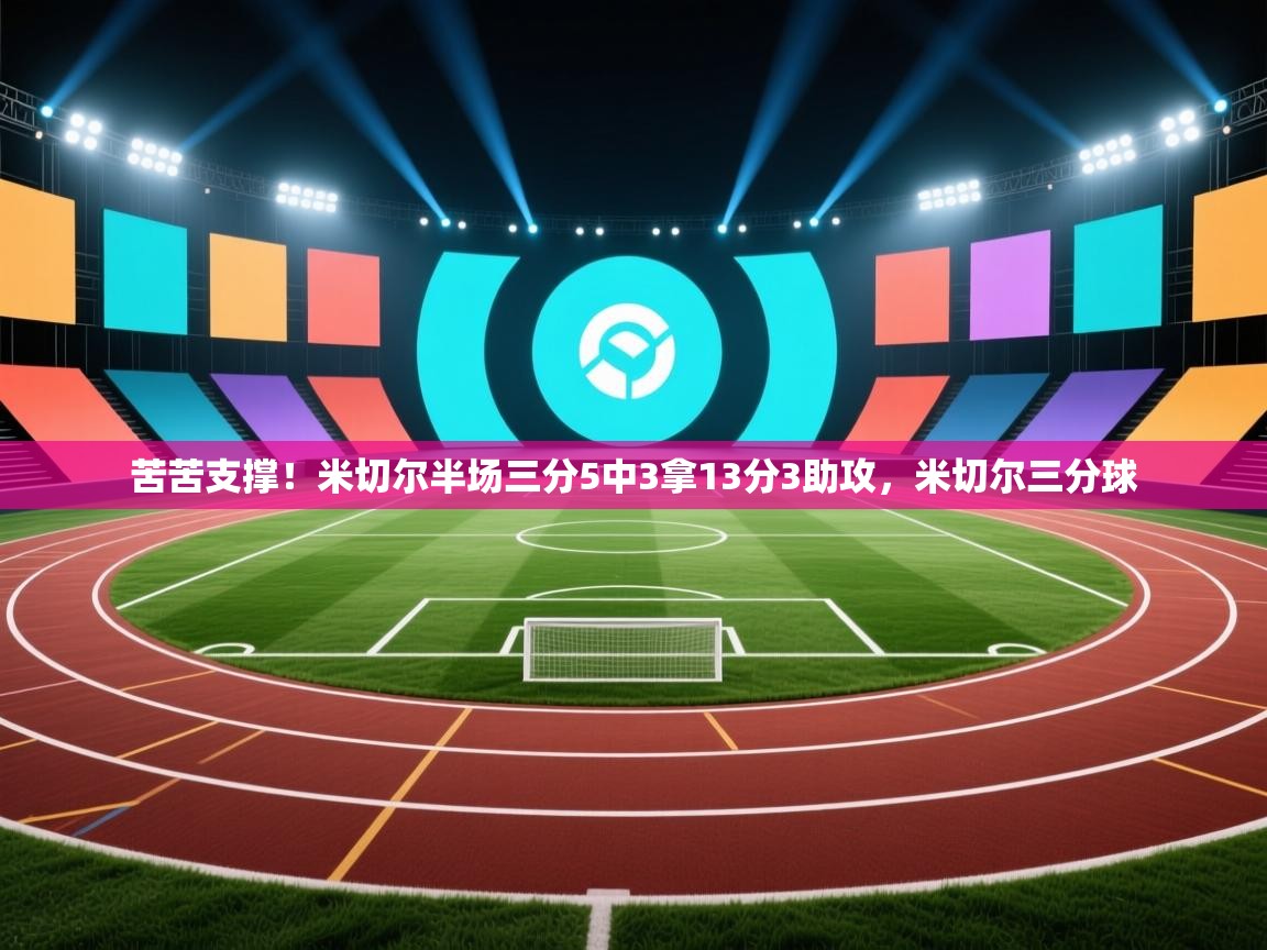 苦苦支撑！米切尔半场三分5中3拿13分3助攻，米切尔三分球  第2张