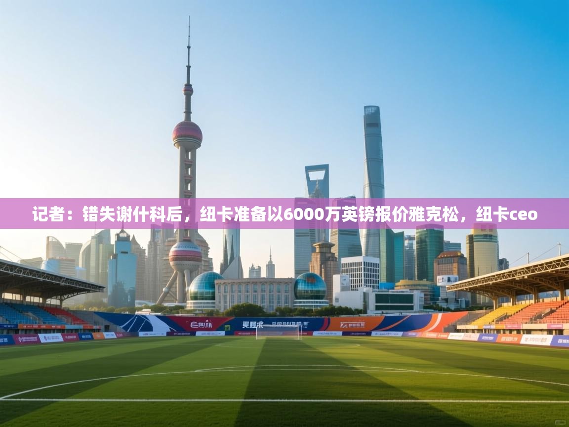 记者：错失谢什科后，纽卡准备以6000万英镑报价雅克松，纽卡ceo  第2张