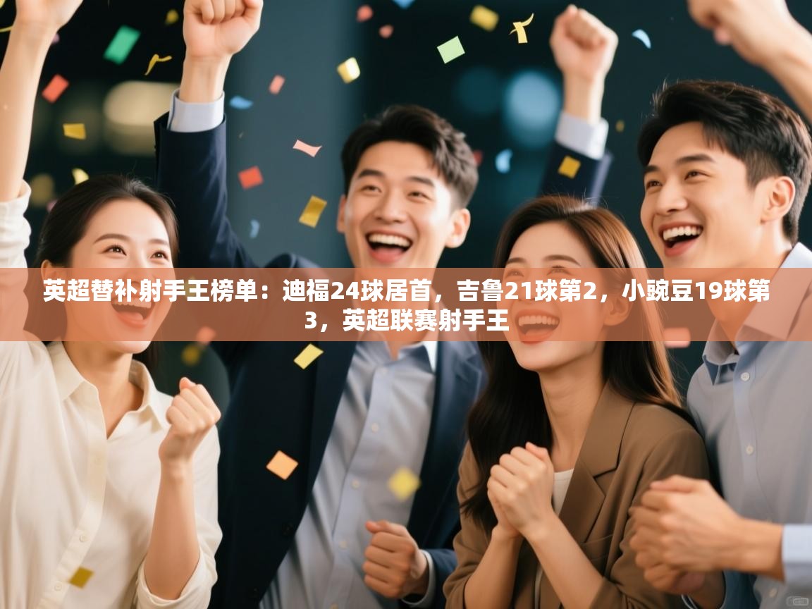 英超替补射手王榜单：迪福24球居首，吉鲁21球第2，小豌豆19球第3，英超联赛射手王  第1张