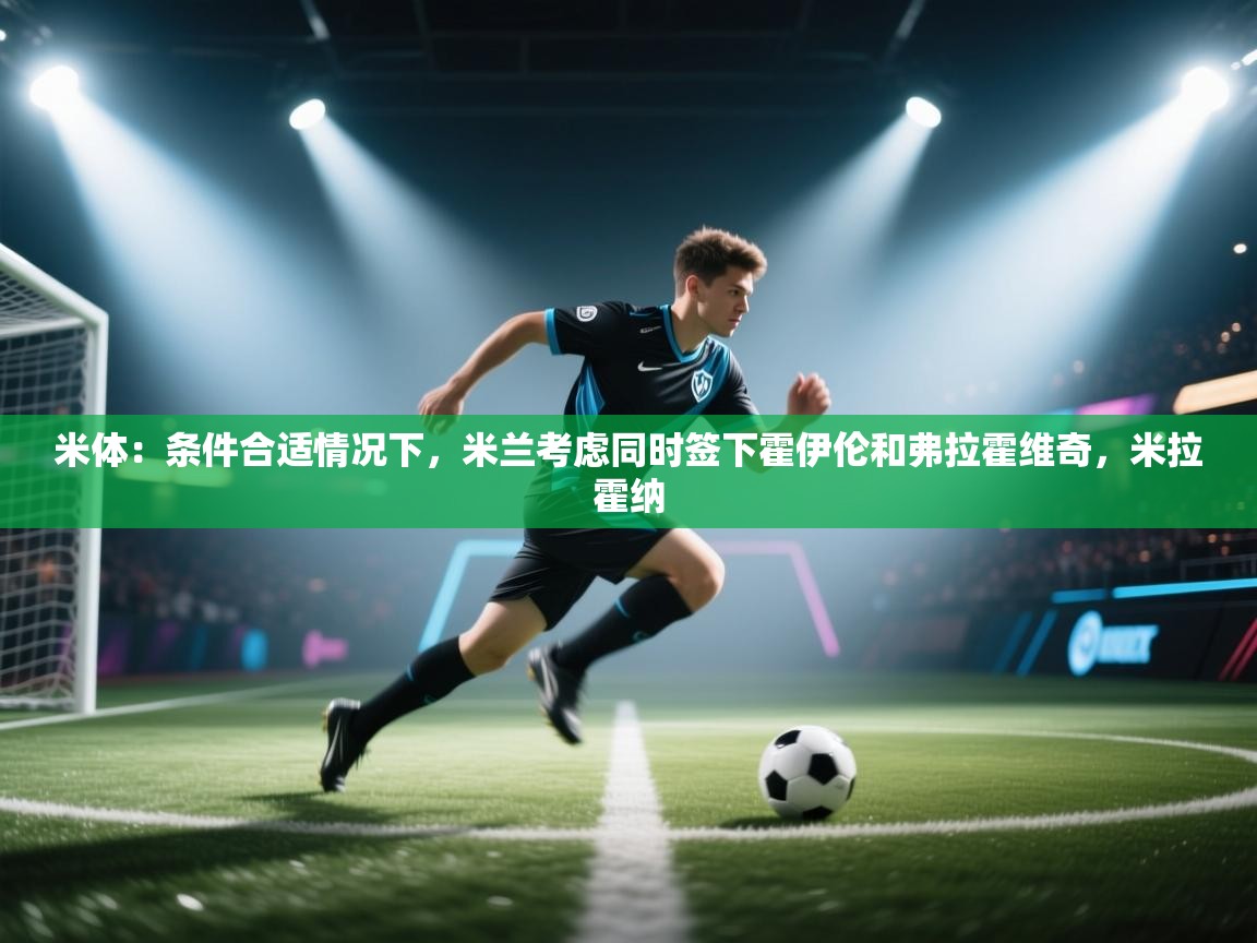 米体：条件合适情况下，米兰考虑同时签下霍伊伦和弗拉霍维奇，米拉霍纳  第2张