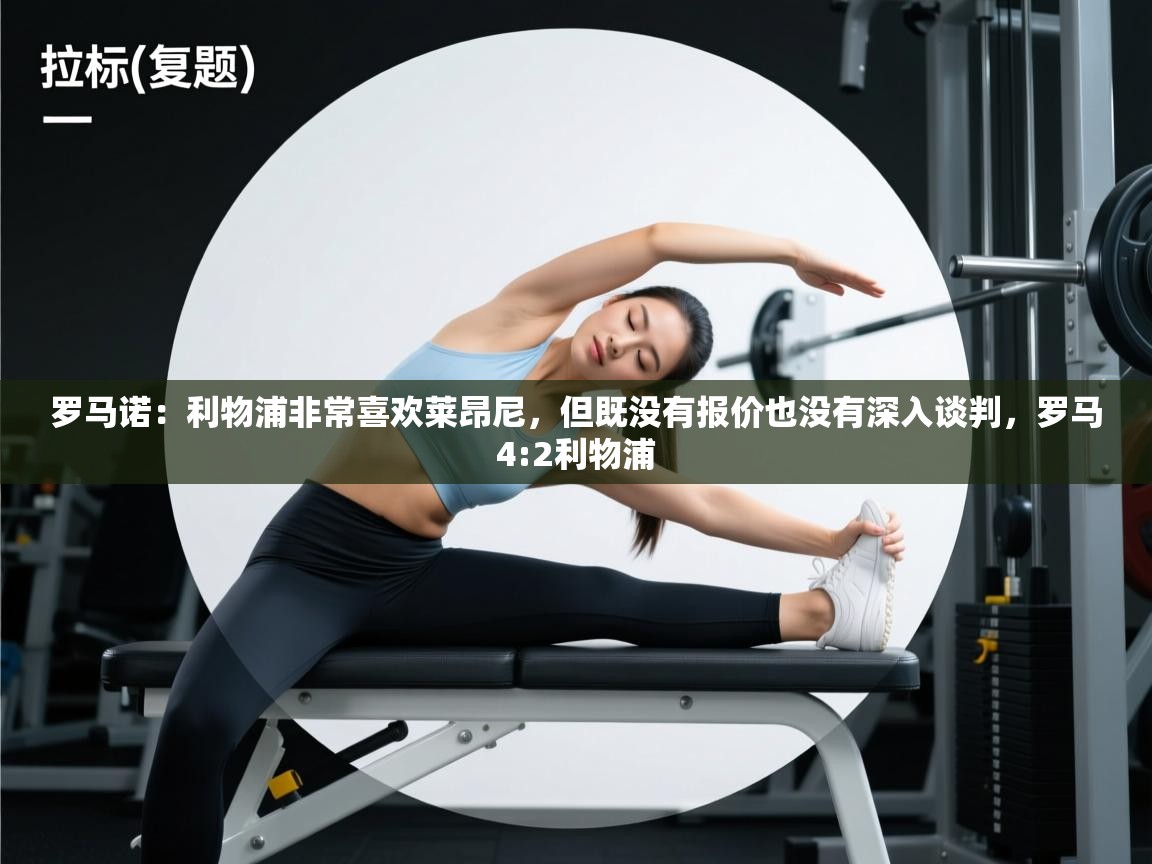 罗马诺：利物浦非常喜欢莱昂尼，但既没有报价也没有深入谈判，罗马4:2利物浦  第1张