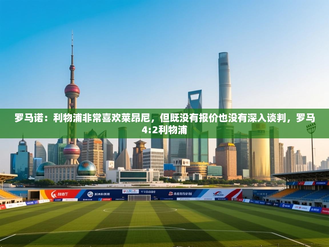 罗马诺：利物浦非常喜欢莱昂尼，但既没有报价也没有深入谈判，罗马4:2利物浦  第2张