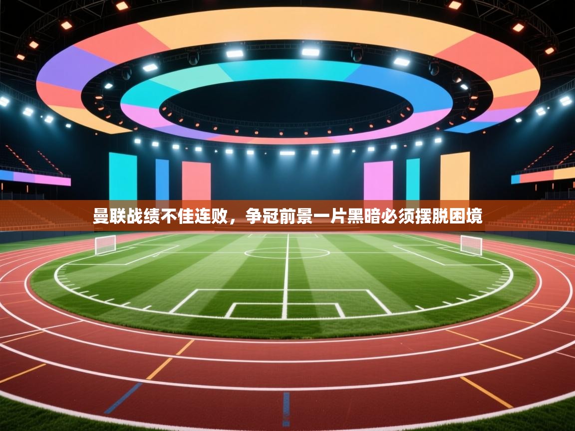 曼联战绩不佳连败，争冠前景一片黑暗必须摆脱困境  第1张