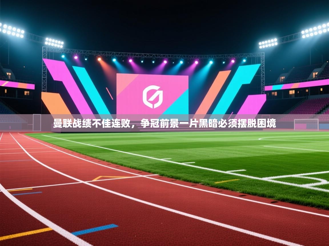 曼联战绩不佳连败，争冠前景一片黑暗必须摆脱困境  第2张