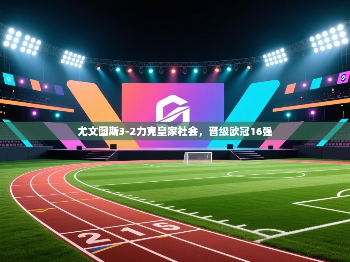 尤文图斯3-2力克皇家社会，晋级欧冠16强  第1张