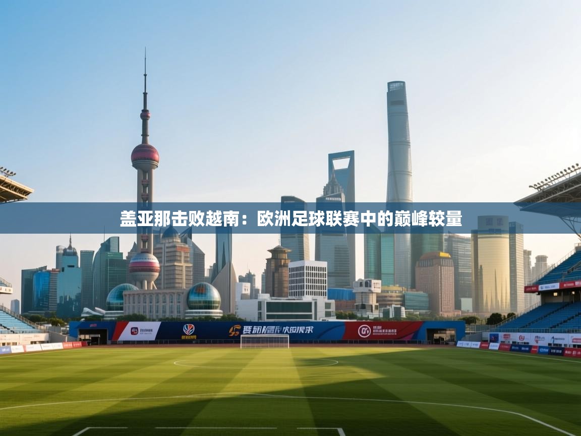 盖亚那击败越南：欧洲足球联赛中的巅峰较量  第2张