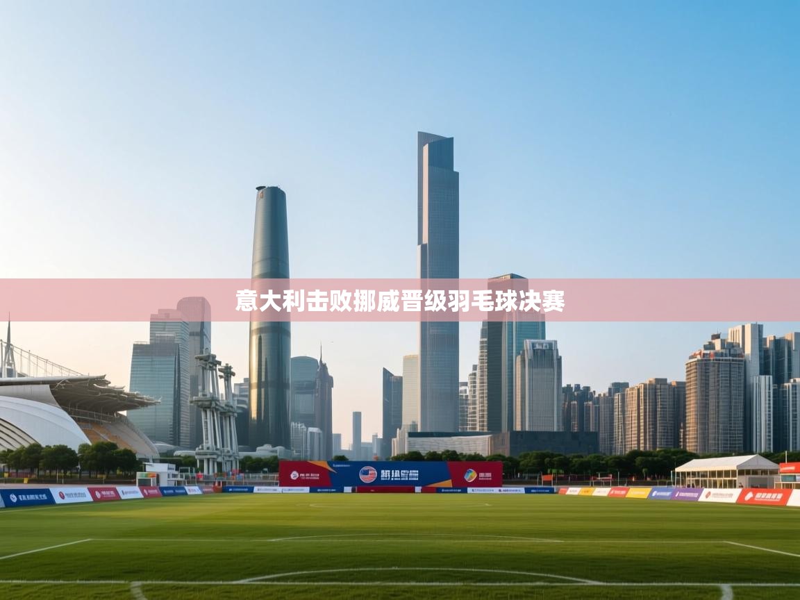 意大利击败挪威晋级羽毛球决赛  第2张