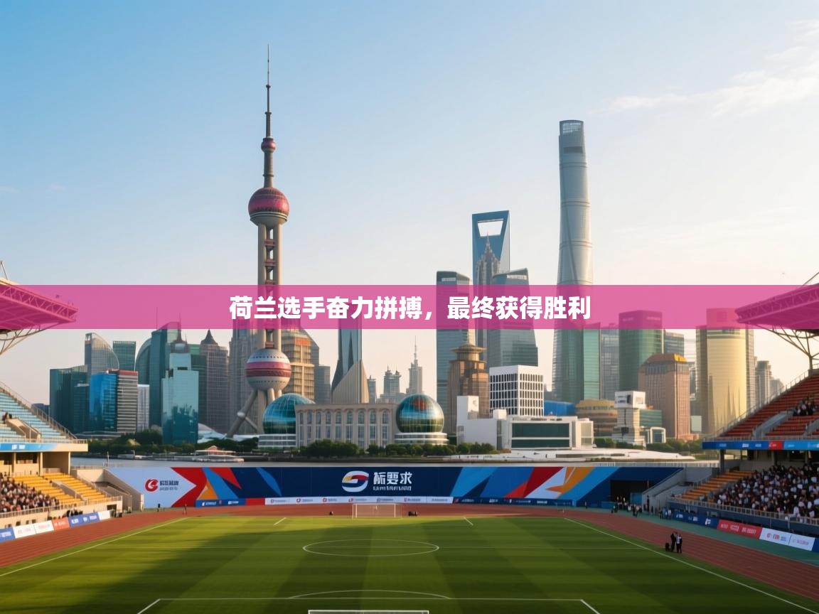 荷兰选手奋力拼搏,最终获得胜利 第2张